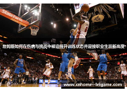 詹姆斯如何在伤病与挑战中被迫提升训练状态并迎接职业生涯新高度 詹姆斯如何在伤病与挑战中被迫提升训练状态并迎接职业生涯新高度