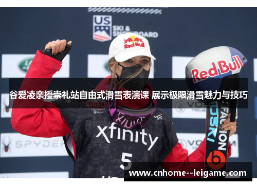 谷爱凌亲授崇礼站自由式滑雪表演课 展示极限滑雪魅力与技巧 谷爱凌亲授崇礼站自由式滑雪表演课 展示极限滑雪魅力与技巧