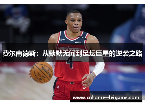 费尔南德斯:从默默无闻到足坛巨星的逆袭之路 费尔南德斯:从默默无闻到足坛巨星的逆袭之路