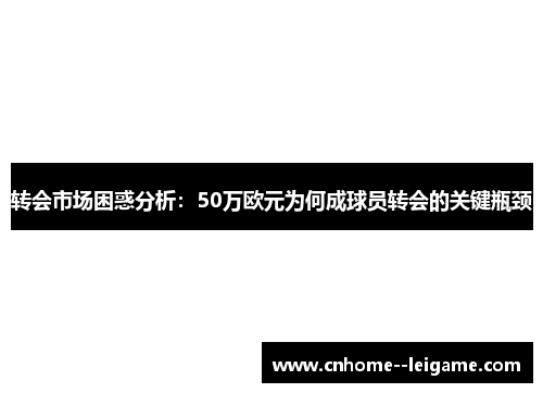 转会市场困惑分析:50万欧元为何成球员转会的关键瓶颈 转会市场困惑分析:50万欧元为何成球员转会的关键瓶颈