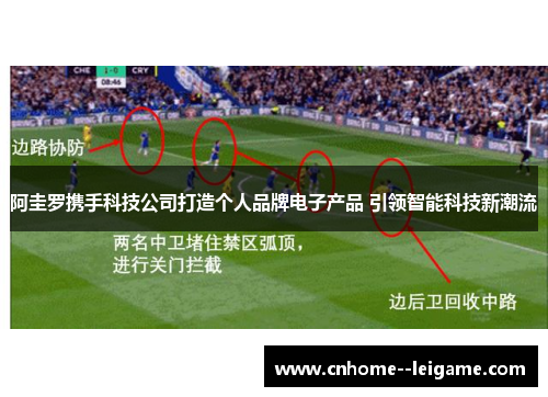 阿圭罗携手科技公司打造个人品牌电子产品 引领智能科技新潮流