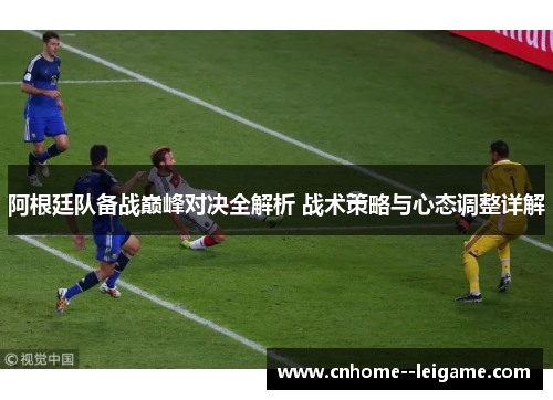 阿根廷队备战巅峰对决全解析 战术策略与心态调整详解