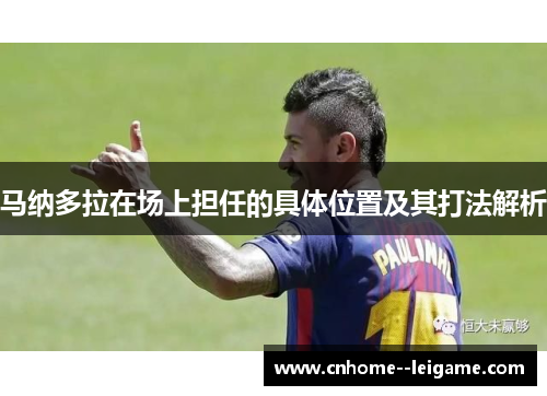 马纳多拉在场上担任的具体位置及其打法解析 马纳多拉在场上担任的具体位置及其打法解析