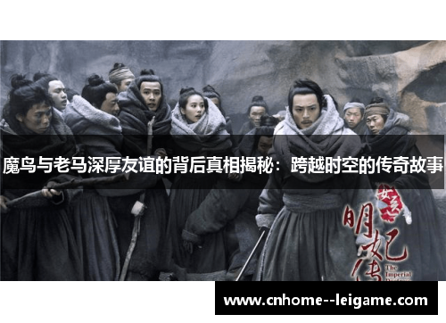 魔鸟与老马深厚友谊的背后真相揭秘：跨越时空的传奇故事