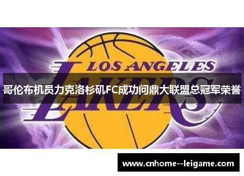 哥伦布机员力克洛杉矶FC成功问鼎大联盟总冠军荣誉 哥伦布机员力克洛杉矶FC成功问鼎大联盟总冠军荣誉