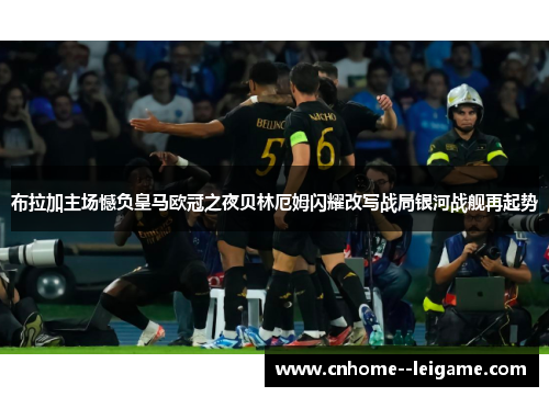 布拉加主场憾负皇马欧冠之夜贝林厄姆闪耀改写战局银河战舰再起势