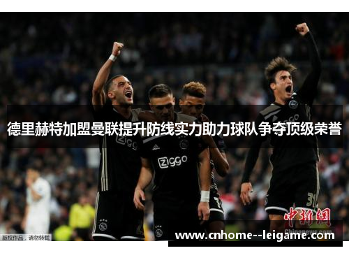 德里赫特加盟曼联提升防线实力助力球队争夺顶级荣誉 德里赫特加盟曼联提升防线实力助力球队争夺顶级荣誉