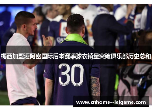 梅西加盟迈阿密国际后本赛季球衣销量突破俱乐部历史总和 梅西加盟迈阿密国际后本赛季球衣销量突破俱乐部历史总和