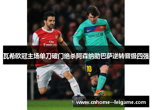 瓦希欧冠主场单刀破门绝杀阿森纳助巴萨逆转晋级四强