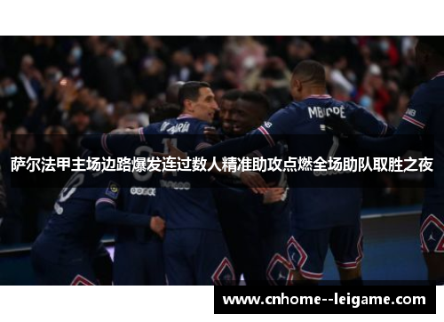 萨尔法甲主场边路爆发连过数人精准助攻点燃全场助队取胜之夜 萨尔法甲主场边路爆发连过数人精准助攻点燃全场助队取胜之夜