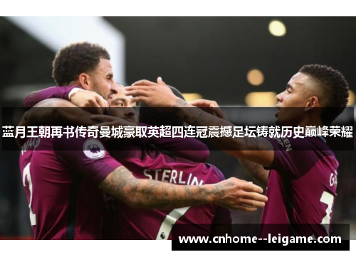 蓝月王朝再书传奇曼城豪取英超四连冠震撼足坛铸就历史巅峰荣耀 蓝月王朝再书传奇曼城豪取英超四连冠震撼足坛铸就历史巅峰荣耀
