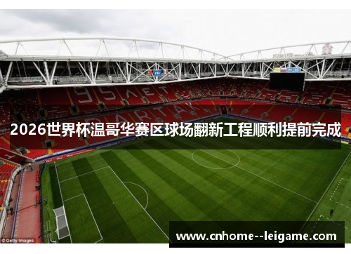 2026世界杯温哥华赛区球场翻新工程顺利提前完成 2026世界杯温哥华赛区球场翻新工程顺利提前完成