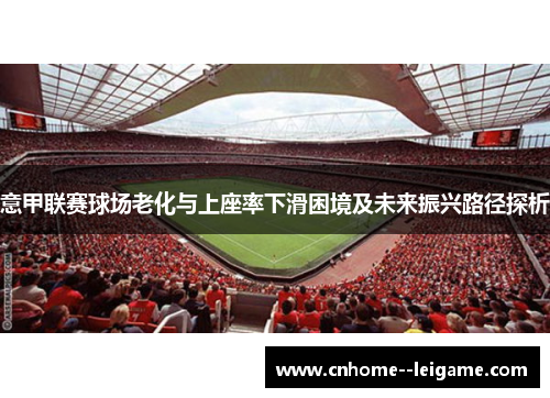 意甲联赛球场老化与上座率下滑困境及未来振兴路径探析