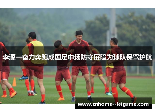 李源一奋力奔跑成国足中场防守屏障为球队保驾护航