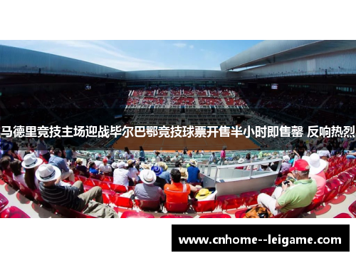 马德里竞技主场迎战毕尔巴鄂竞技球票开售半小时即售罄 反响热烈