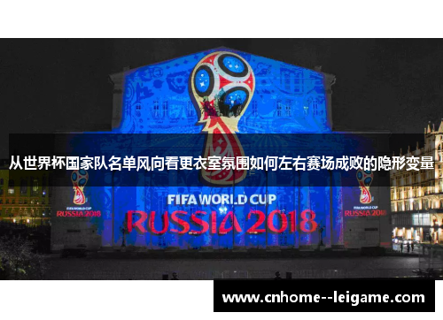 从世界杯国家队名单风向看更衣室氛围如何左右赛场成败的隐形变量