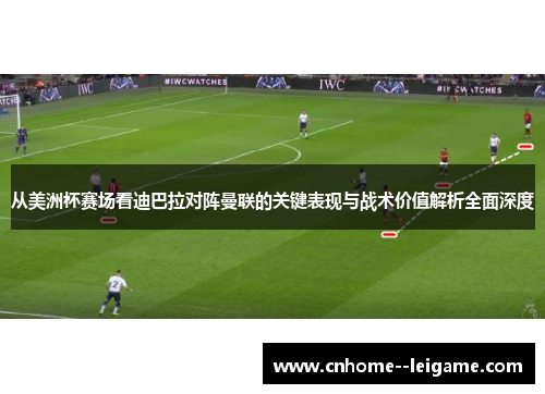 从美洲杯赛场看迪巴拉对阵曼联的关键表现与战术价值解析全面深度