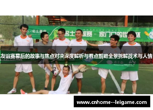 友谊赛幕后的故事与焦点对决深度解析与看点前瞻全景拆解战术与人情