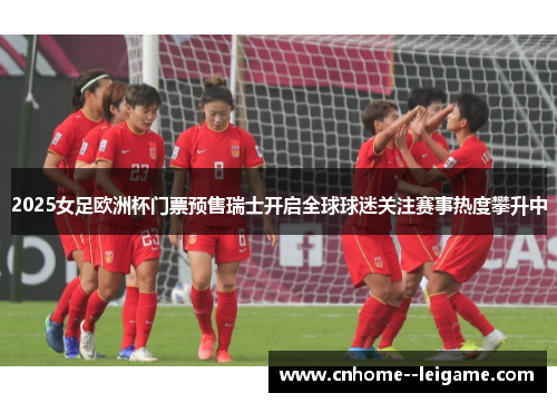 2025女足欧洲杯门票预售瑞士开启全球球迷关注赛事热度攀升中 2025女足欧洲杯门票预售瑞士开启全球球迷关注赛事热度攀升中