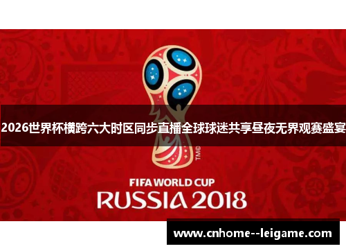 2026世界杯横跨六大时区同步直播全球球迷共享昼夜无界观赛盛宴
