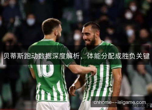 贝蒂斯跑动数据深度解析，体能分配成胜负关键